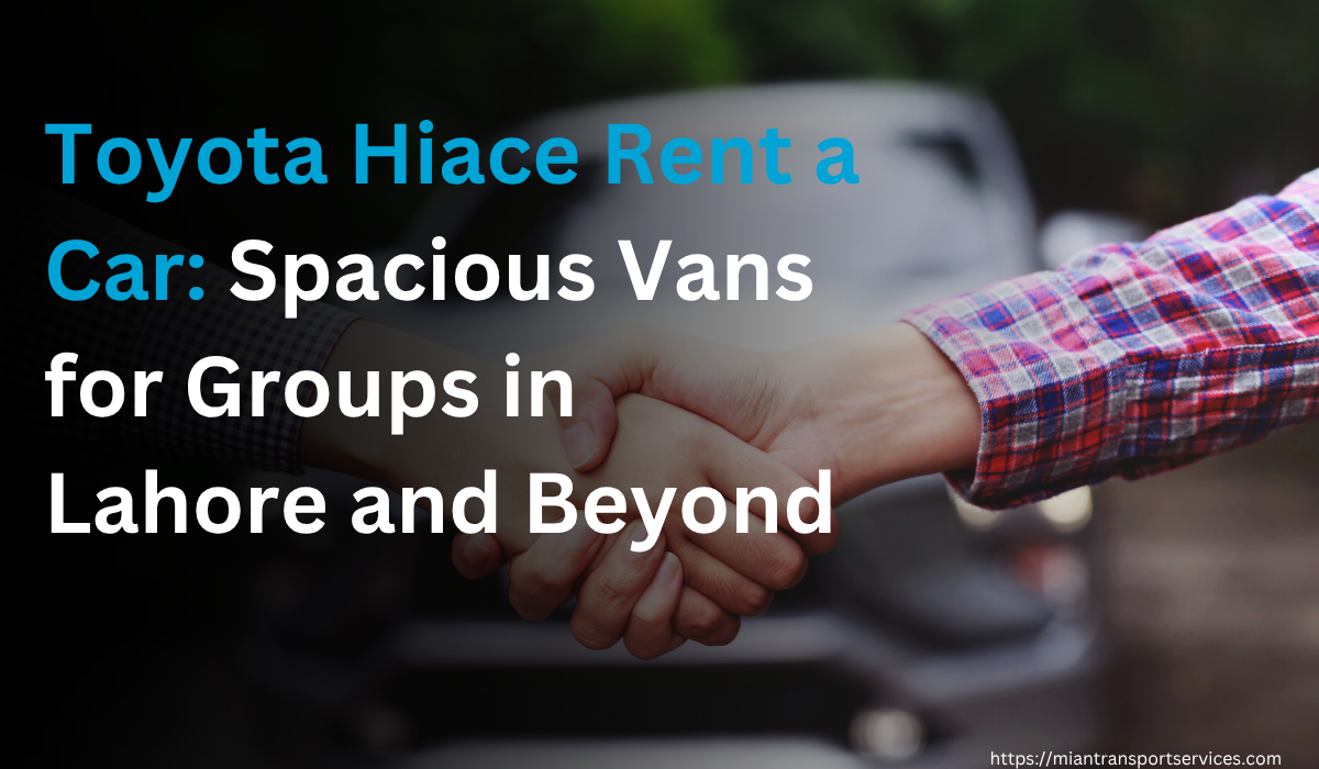 Toyota Hiace Rent a Car: Spacious Vans for Groups in Lahore and Beyond